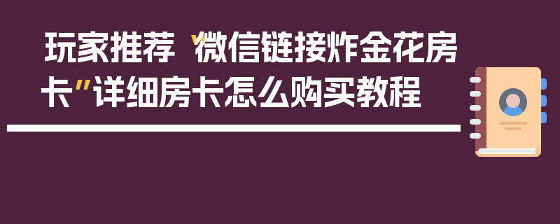 玩家推荐“微信链接炸金花房卡”详细房卡怎么购买教程