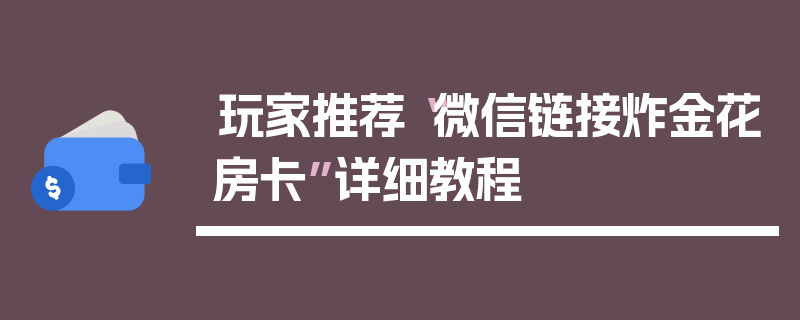 玩家推荐“微信链接炸金花房卡”详细教程