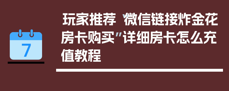 玩家推荐“微信链接炸金花房卡购买”详细房卡怎么充值教程