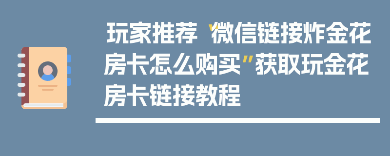 玩家推荐“微信链接炸金花房卡怎么购买”获取玩金花房卡链接教程