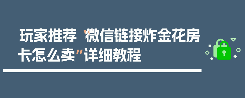 玩家推荐“微信链接炸金花房卡怎么卖”详细教程