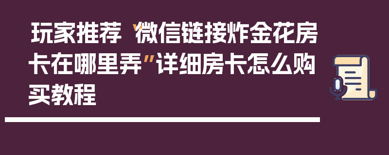 玩家推荐“微信链接炸金花房卡在哪里弄”详细房卡怎么购买教程