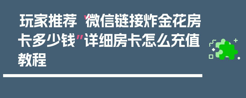 玩家推荐“微信链接炸金花房卡多少钱”详细房卡怎么充值教程