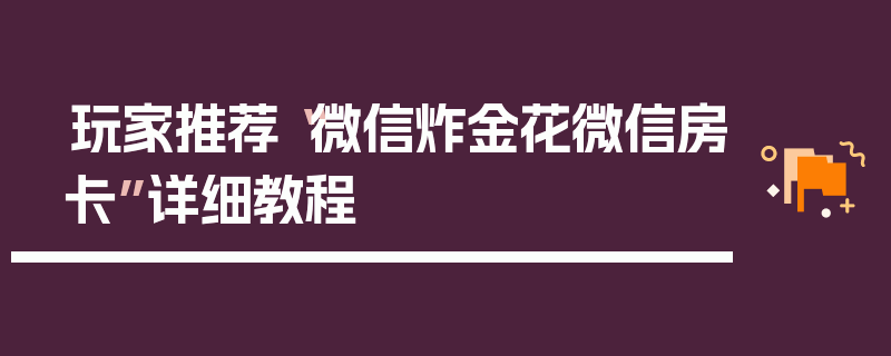 玩家推荐“微信炸金花微信房卡”详细教程