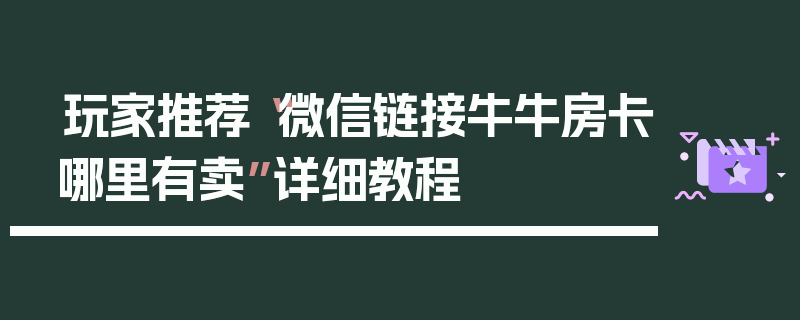 玩家推荐“微信链接牛牛房卡哪里有卖”详细教程