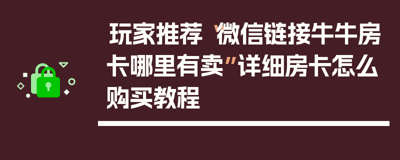 玩家推荐“微信链接牛牛房卡哪里有卖”详细房卡怎么购买教程