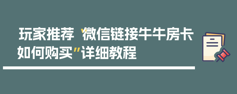 玩家推荐“微信链接牛牛房卡如何购买”详细教程