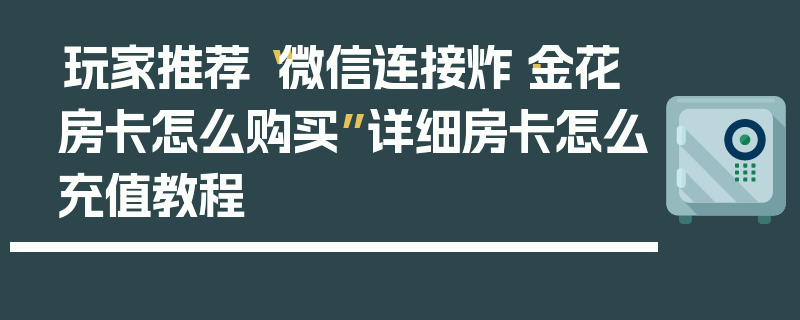 玩家推荐“微信连接炸·金花房卡怎么购买”详细房卡怎么充值教程