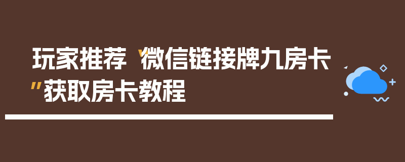 玩家推荐“微信链接牌九房卡”获取房卡教程