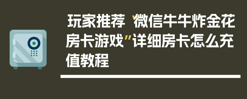 玩家推荐“微信牛牛炸金花房卡游戏”详细房卡怎么充值教程