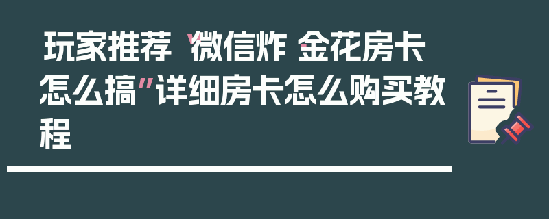 玩家推荐“微信炸·金花房卡怎么搞”详细房卡怎么购买教程