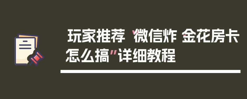 玩家推荐“微信炸·金花房卡怎么搞”详细教程
