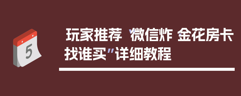 玩家推荐“微信炸·金花房卡找谁买”详细教程