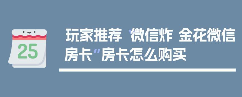 玩家推荐“微信炸 金花微信房卡”房卡怎么购买