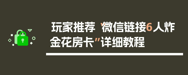 玩家推荐“微信链接6人炸金花房卡”详细教程