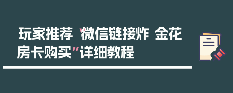 玩家推荐“微信链接炸 金花房卡购买”详细教程
