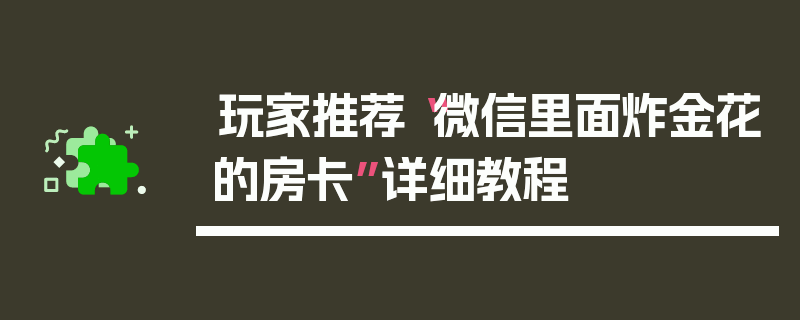 玩家推荐“微信里面炸金花的房卡”详细教程