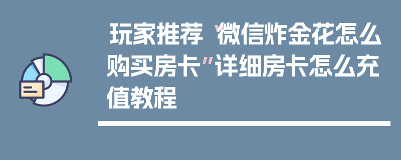 玩家推荐“微信炸金花怎么购买房卡”详细房卡怎么充值教程
