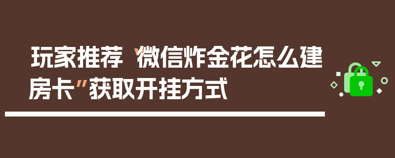 玩家推荐“微信炸金花怎么建房卡”获取开挂方式