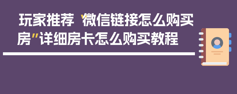 玩家推荐“微信链接怎么购买房”详细房卡怎么购买教程