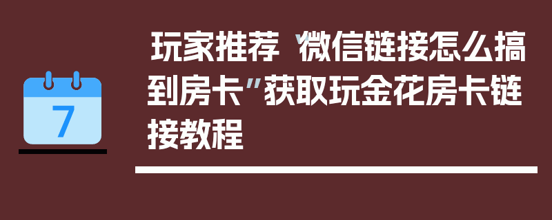 玩家推荐“微信链接怎么搞到房卡”获取玩金花房卡链接教程