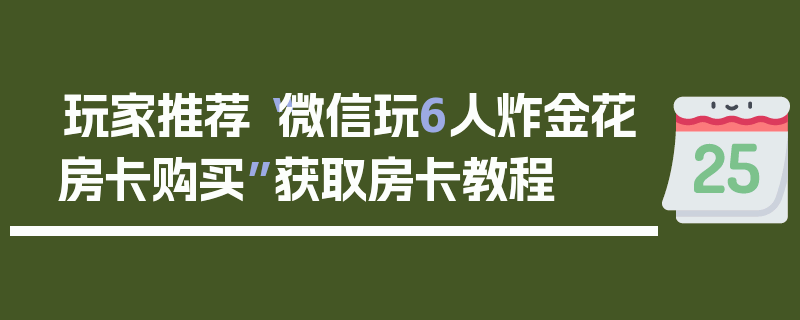 玩家推荐“微信玩6人炸金花房卡购买”获取房卡教程