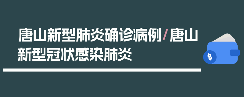 唐山新型肺炎确诊病例/唐山新型冠状感染肺炎