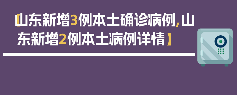 【山东新增3例本土确诊病例,山东新增2例本土病例详情】