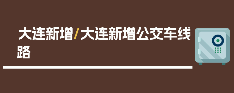 大连新增/大连新增公交车线路