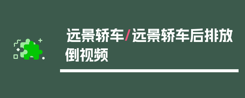远景轿车/远景轿车后排放倒视频