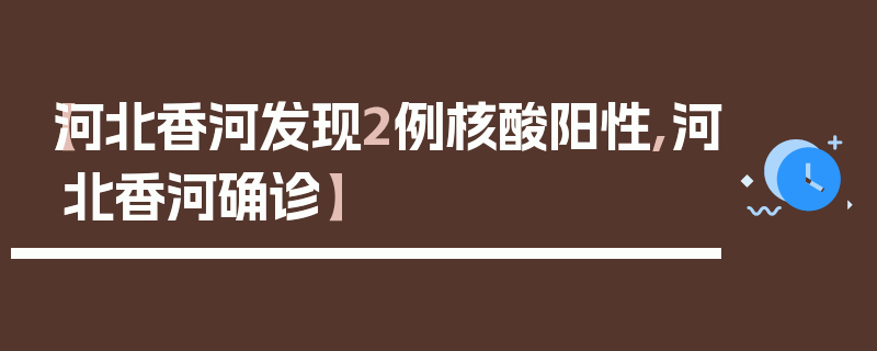 【河北香河发现2例核酸阳性,河北香河确诊】