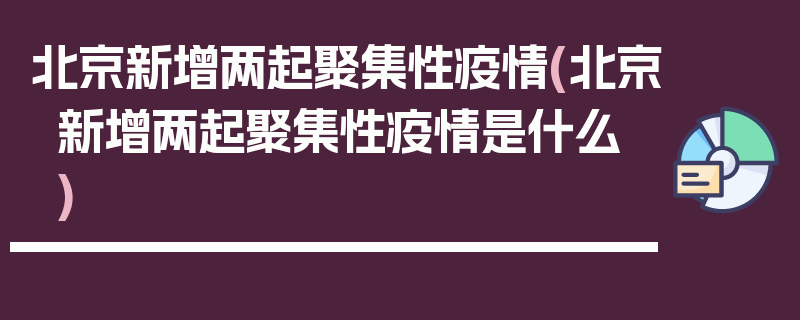 北京新增两起聚集性疫情(北京新增两起聚集性疫情是什么)
