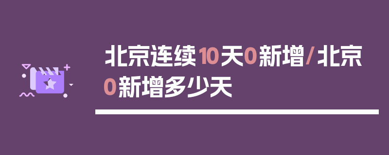北京连续10天0新增/北京0新增多少天