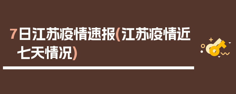 7日江苏疫情速报(江苏疫情近七天情况)