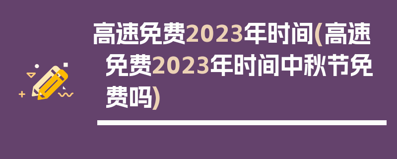 高速免费2023年时间(高速免费2023年时间中秋节免费吗)