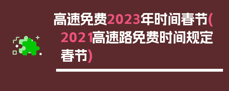 高速免费2023年时间春节(2021高速路免费时间规定春节)