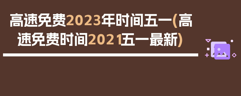 高速免费2023年时间五一(高速免费时间2021五一最新)