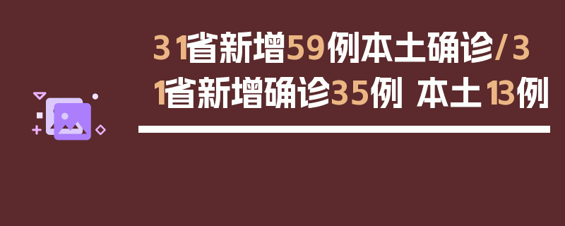 31省新增59例本土确诊/31省新增确诊35例 本土13例