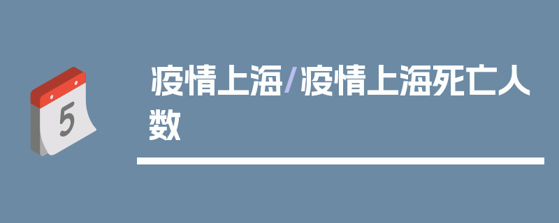 疫情上海/疫情上海死亡人数