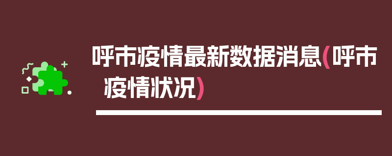 呼市疫情最新数据消息(呼市疫情状况)