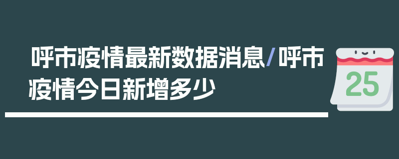 呼市疫情最新数据消息/呼市疫情今日新增多少