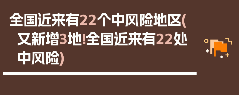 全国近来有22个中风险地区(又新增3地!全国近来有22处中风险)