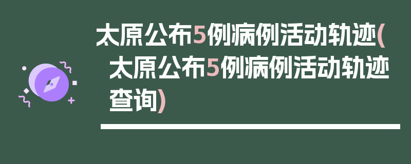 太原公布5例病例活动轨迹(太原公布5例病例活动轨迹查询)