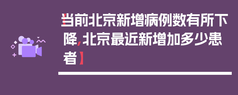 【当前北京新增病例数有所下降,北京最近新增加多少患者】