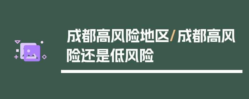 成都高风险地区/成都高风险还是低风险