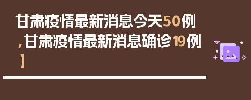 【甘肃疫情最新消息今天50例,甘肃疫情最新消息确诊19例】