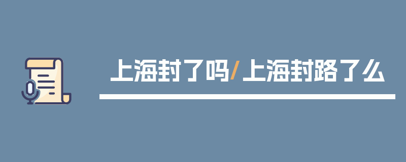 上海封了吗/上海封路了么