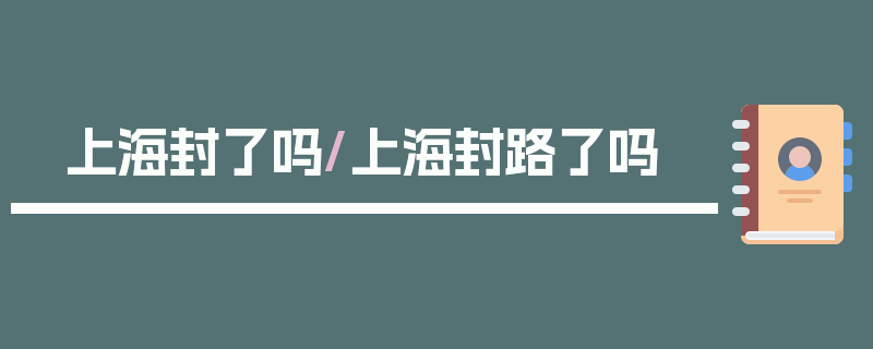 上海封了吗/上海封路了吗