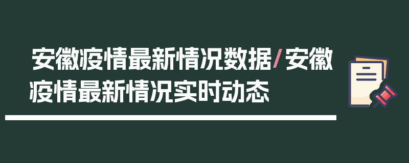 安徽疫情最新情况数据/安徽疫情最新情况实时动态