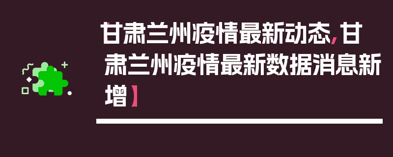 【甘肃兰州疫情最新动态,甘肃兰州疫情最新数据消息新增】
